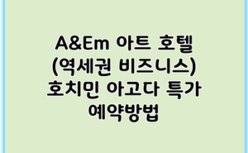 A&Em 아트 호텔 (역세권 비즈니스) 호치민 아고다 특가 예약방법