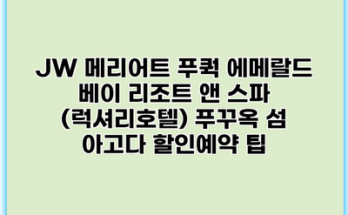 JW 메리어트 푸쿽 에메랄드 베이 리조트 앤 스파 (럭셔리호텔) 푸꾸옥 섬 아고다 할인예약 팁