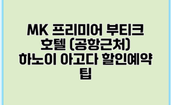 MK 프리미어 부티크 호텔 (공항근처) 하노이 아고다 할인예약 팁