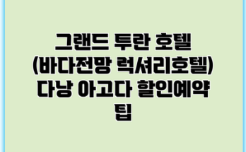 그랜드 투란 호텔 (바다전망 럭셔리호텔) 다낭 아고다 할인예약 팁