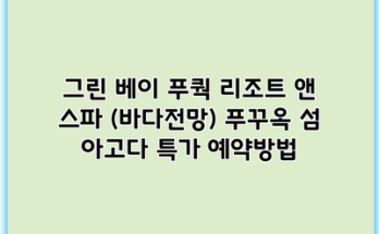 그린 베이 푸쿽 리조트 앤 스파 (바다전망) 푸꾸옥 섬 아고다 특가 예약방법