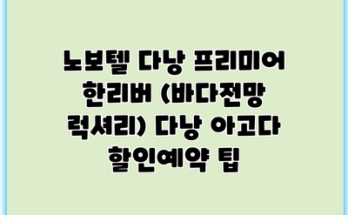 노보텔 다낭 프리미어 한리버 (바다전망 럭셔리) 다낭 아고다 할인예약 팁