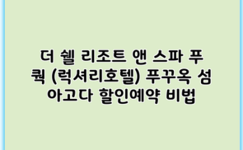 더 쉘 리조트 앤 스파 푸 쿽 (럭셔리호텔) 푸꾸옥 섬 아고다 할인예약 비법