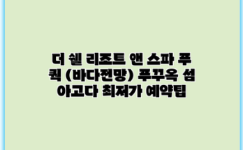 더 쉘 리조트 앤 스파 푸 쿽 (바다전망) 푸꾸옥 섬 아고다 최저가 예약팁