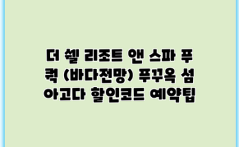 더 쉘 리조트 앤 스파 푸 쿽 (바다전망) 푸꾸옥 섬 아고다 할인코드 예약팁