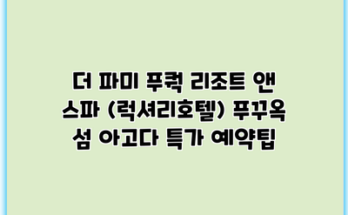 더 파미 푸쿽 리조트 앤 스파 (럭셔리호텔) 푸꾸옥 섬 아고다 특가 예약팁