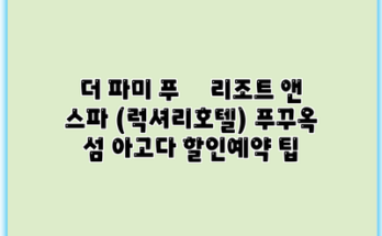 더 파미 푸쿽 리조트 앤 스파 (럭셔리호텔) 푸꾸옥 섬 아고다 할인예약 팁