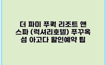 더 파미 푸쿽 리조트 앤 스파 (럭셔리호텔) 푸꾸옥 섬 아고다 할인예약 팁
