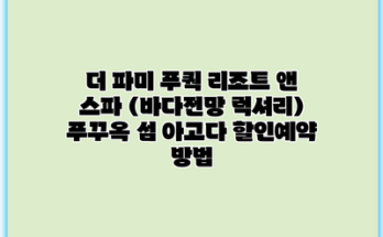 더 파미 푸쿽 리조트 앤 스파 (바다전망 럭셔리) 푸꾸옥 섬 아고다 할인예약 방법