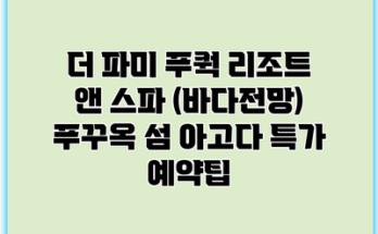 더 파미 푸쿽 리조트 앤 스파 (바다전망) 푸꾸옥 섬 아고다 특가 예약팁