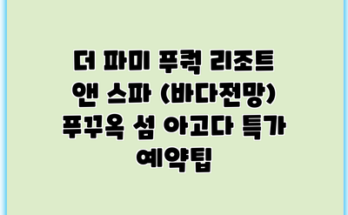 더 파미 푸쿽 리조트 앤 스파 (바다전망) 푸꾸옥 섬 아고다 특가 예약팁