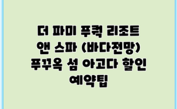 더 파미 푸쿽 리조트 앤 스파 (바다전망) 푸꾸옥 섬 아고다 할인 예약팁