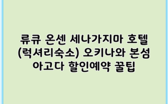 류큐 온센 세나가지마 호텔 (럭셔리숙소) 오키나와 본섬 아고다 할인예약 꿀팁