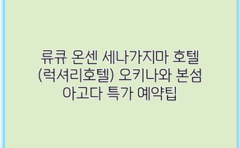 류큐 온센 세나가지마 호텔 (럭셔리호텔) 오키나와 본섬 아고다 특가 예약팁