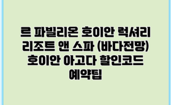 르 파빌리온 호이안 럭셔리 리조트 앤 스파 (바다전망) 호이안 아고다 할인코드 예약팁