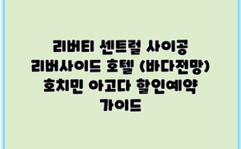리버티 센트럴 사이공 리버사이드 호텔 (바다전망) 호치민 아고다 할인예약 가이드