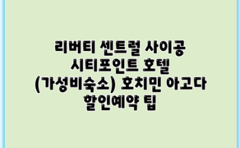 리버티 센트럴 사이공 시티포인트 호텔 (가성비숙소) 호치민 아고다 할인예약 팁