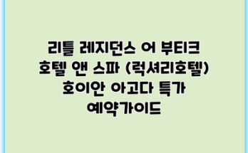 리틀 레지던스 어 부티크 호텔 앤 스파 (럭셔리호텔) 호이안 아고다 특가 예약가이드