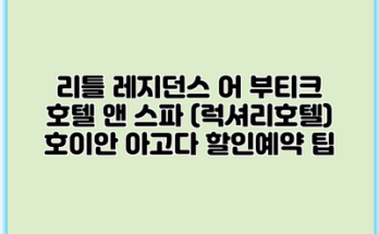 리틀 레지던스 어 부티크 호텔 앤 스파 (럭셔리호텔) 호이안 아고다 할인예약 팁