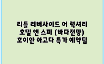 리틀 리버사이드 어 럭셔리 호텔 앤 스파 (바다전망) 호이안 아고다 특가 예약팁