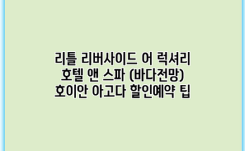리틀 리버사이드 어 럭셔리 호텔 앤 스파 (바다전망) 호이안 아고다 할인예약 팁