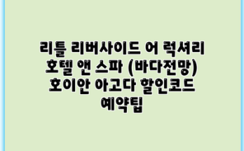 리틀 리버사이드 어 럭셔리 호텔 앤 스파 (바다전망) 호이안 아고다 할인코드 예약팁