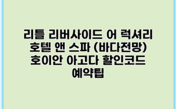 리틀 리버사이드 어 럭셔리 호텔 앤 스파 (바다전망) 호이안 아고다 할인코드 예약팁