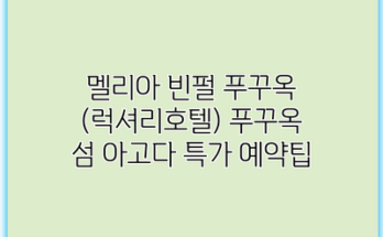 멜리아 빈펄 푸꾸옥 (럭셔리호텔) 푸꾸옥 섬 아고다 특가 예약팁
