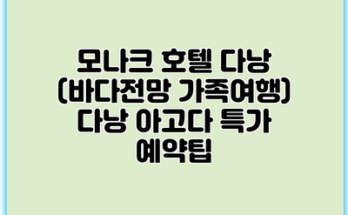 모나크 호텔 다낭 (바다전망 가족여행) 다낭 아고다 특가 예약팁