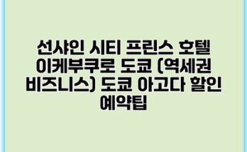 선샤인 시티 프린스 호텔 이케부쿠로 도쿄 (역세권 비즈니스) 도쿄 아고다 할인 예약팁