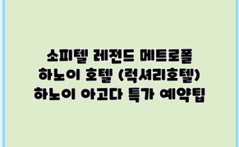 소피텔 레전드 메트로폴 하노이 호텔 (럭셔리호텔) 하노이 아고다 특가 예약팁