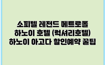 소피텔 레전드 메트로폴 하노이 호텔 (럭셔리호텔) 하노이 아고다 할인예약 꿀팁