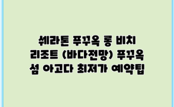 쉐라톤 푸꾸옥 롱 비치 리조트 (바다전망) 푸꾸옥 섬 아고다 최저가 예약팁