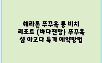 쉐라톤 푸꾸옥 롱 비치 리조트 (바다전망) 푸꾸옥 섬 아고다 특가 예약방법
