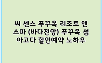 씨 센스 푸꾸옥 리조트 앤 스파 (바다전망) 푸꾸옥 섬 아고다 할인예약 노하우