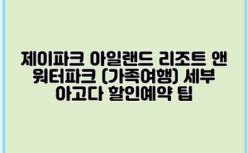 제이파크 아일랜드 리조트 앤 워터파크 (가족여행) 세부 아고다 할인예약 팁