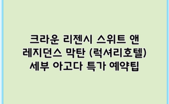 크라운 리젠시 스위트 앤 레지던스 막탄 (럭셔리호텔) 세부 아고다 특가 예약팁