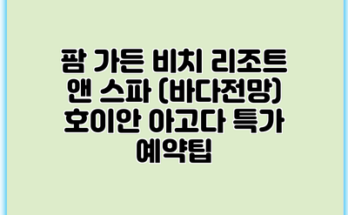 팜 가든 비치 리조트 앤 스파 (바다전망) 호이안 아고다 특가 예약팁