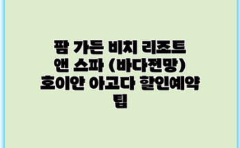 팜 가든 비치 리조트 앤 스파 (바다전망) 호이안 아고다 할인예약 팁