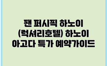 팬 퍼시픽 하노이 (럭셔리호텔) 하노이 아고다 특가 예약가이드