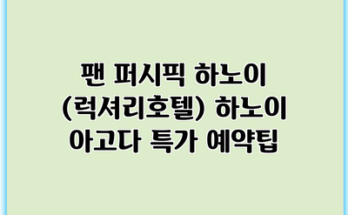 팬 퍼시픽 하노이 (럭셔리호텔) 하노이 아고다 특가 예약팁
