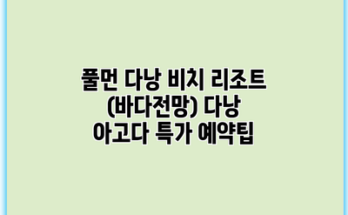 풀먼 다낭 비치 리조트 (바다전망) 다낭 아고다 특가 예약팁