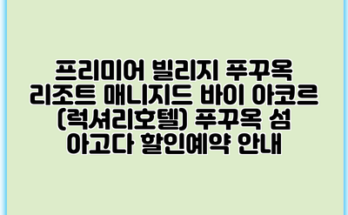 프리미어 빌리지 푸꾸옥 리조트 매니지드 바이 아코르 (럭셔리호텔) 푸꾸옥 섬 아고다 할인예약 안내