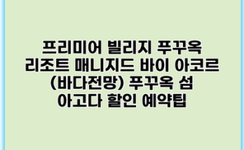 프리미어 빌리지 푸꾸옥 리조트 매니지드 바이 아코르 (바다전망) 푸꾸옥 섬 아고다 할인 예약팁