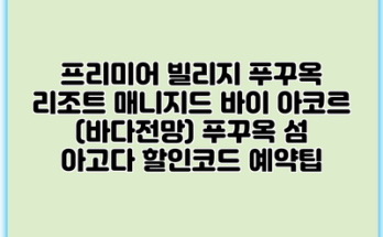 프리미어 빌리지 푸꾸옥 리조트 매니지드 바이 아코르 (바다전망) 푸꾸옥 섬 아고다 할인코드 예약팁