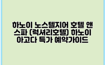 하노이 노스텔지어 호텔 앤 스파 (럭셔리호텔) 하노이 아고다 특가 예약가이드
