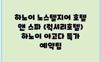 하노이 노스텔지어 호텔 앤 스파 (럭셔리호텔) 하노이 아고다 특가 예약팁