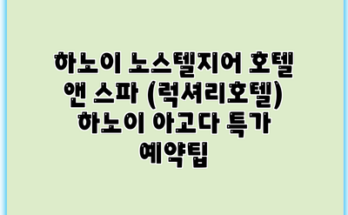 하노이 노스텔지어 호텔 앤 스파 (럭셔리호텔) 하노이 아고다 특가 예약팁
