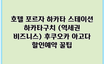 호텔 포르자 하카타 스테이션 하카타구치 (역세권 비즈니스) 후쿠오카 아고다 할인예약 꿀팁